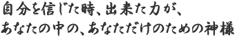 自分の力を信じた時、出来た力が、あなたの中の、あなただけのための神様