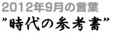 2012年9月の言葉“時代の参考書”