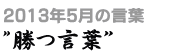 2013年5月の言葉“勝つ言葉”